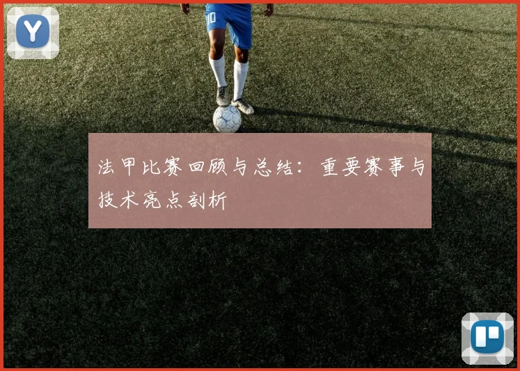 法甲比赛回顾与总结：重要赛事与技术亮点剖析