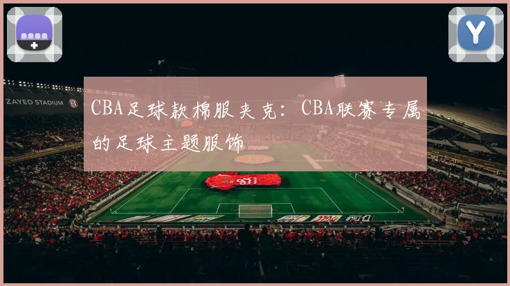 CBA足球款棉服夹克：CBA联赛专属的足球主题服饰