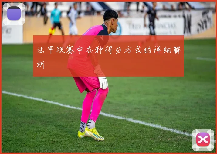 法甲联赛中各种得分方式的详细解析