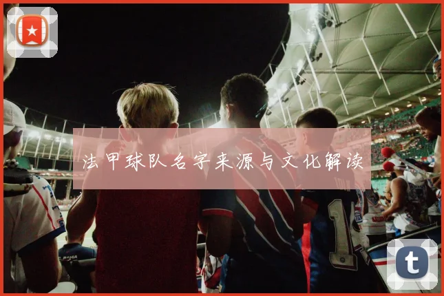 法甲球队名字来源与文化解读