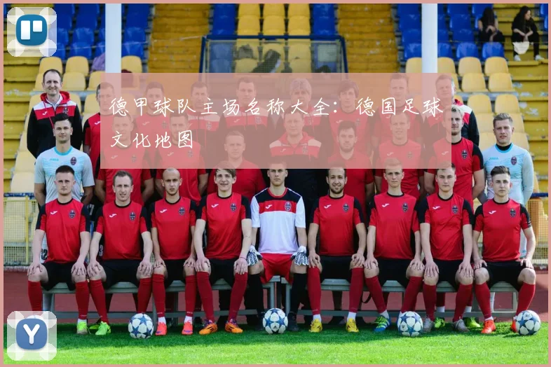 德甲球队主场名称大全：德国足球文化地图