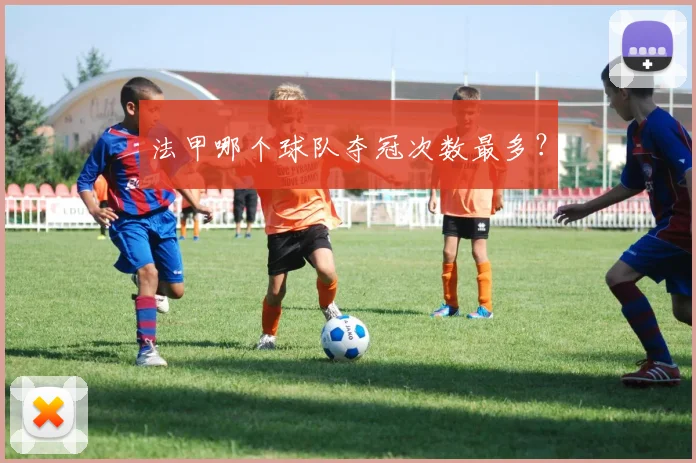 法甲哪个球队夺冠次数最多？