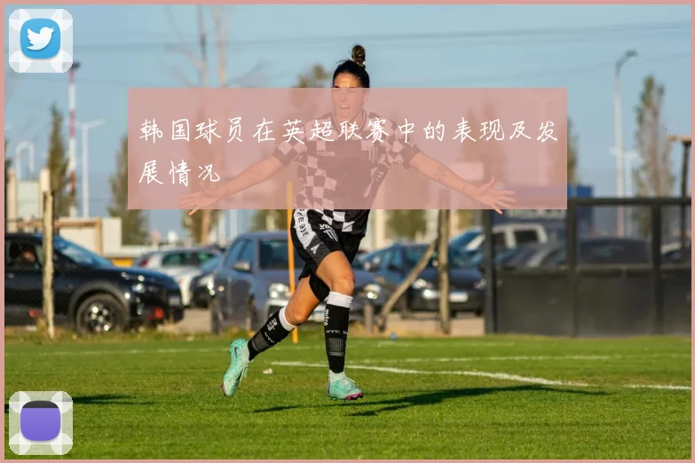 韩国球员在英超联赛中的表现及发展情况